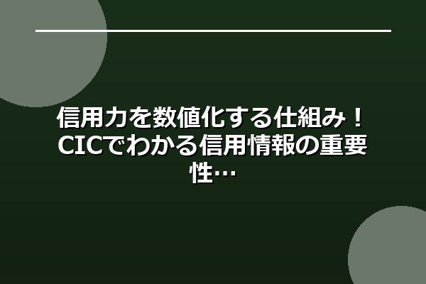 信用力を数値化する仕組み！CICでわかる信用情報の重要性