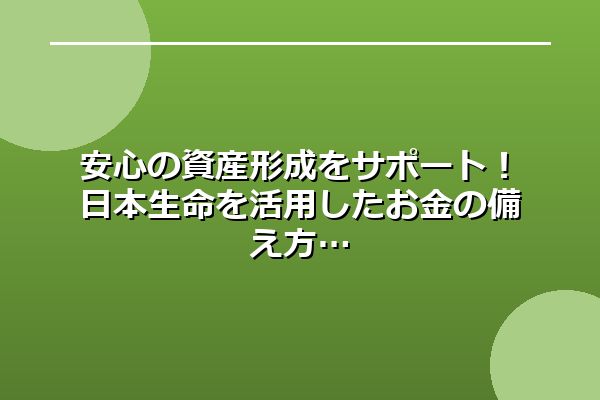 安心の資産形成をサポート！日本生命を活用したお金の備え方