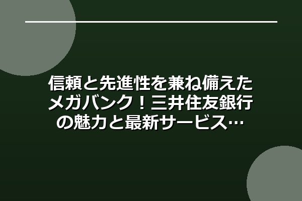 信頼と先進性を兼ね備えたメガバンク！三井住友銀行の魅力と最新サービス