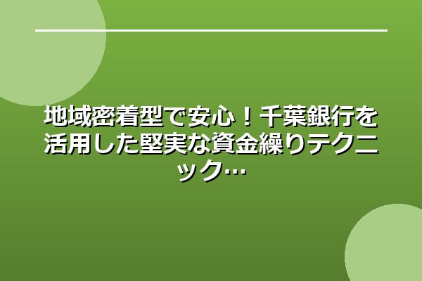 地域密着型で安心！千葉銀行を活用した堅実な資金繰りテクニック