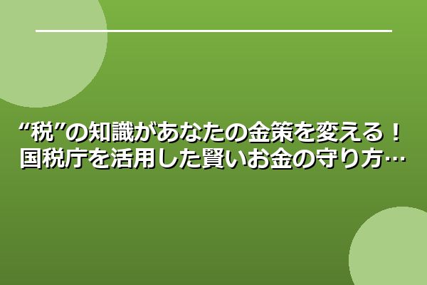 “税”の知識があなたの金策を変える!国税庁を活用した賢いお金の守り方