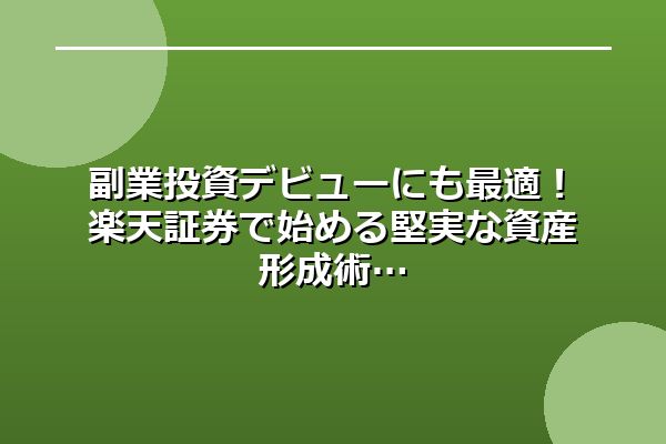 副業投資デビューにも最適!楽天証券で始める堅実な資産形成術