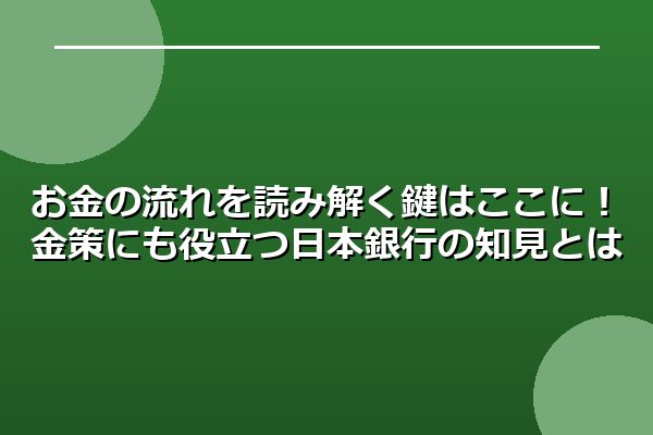 お金の流れを読み解く鍵はここに!金策にも役立つ日本銀行の知見とは
