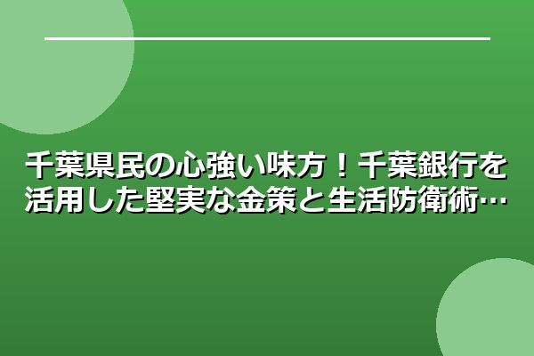 千葉県民の心強い味方！千葉銀行を活用した堅実な金策と生活防衛術