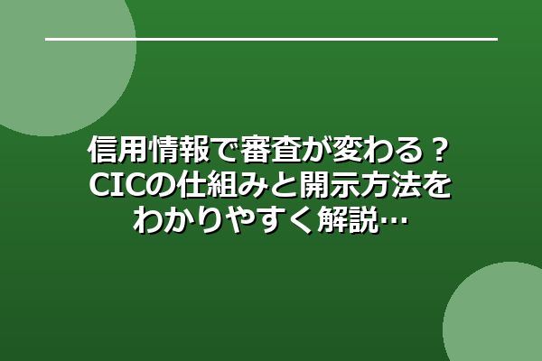 信用情報で審査が変わる?CICの仕組みと開示方法をわかりやすく解説