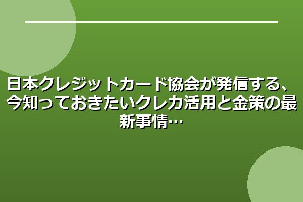 日本クレジットカード協会が発信する、今知っておきたいクレカ活用と金策の最新事情
