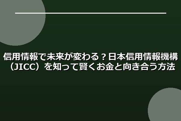 信用情報で未来が変わる?日本信用情報機構(JICC)を知って賢くお金と向き合う方法