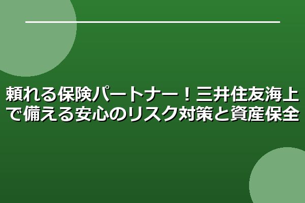 頼れる保険パートナー!三井住友海上で備える安心のリスク対策と資産保全
