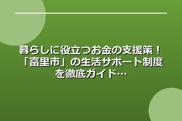 暮らしに役立つお金の支援策!「富里市」の生活サポート制度を徹底ガイド