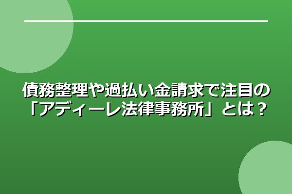 債務整理や過払い金請求で注目の「アディーレ法律事務所」とは?