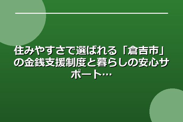 住みやすさで選ばれる「倉吉市」の金銭支援制度と暮らしの安心サポート