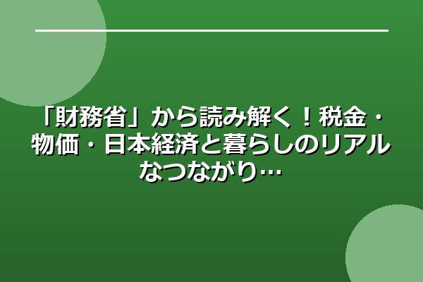 「財務省」から読み解く!税金・物価・日本経済と暮らしのリアルなつながり